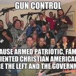 Redneck Gun Control 42 | GUN CONTROL; BECAUSE ARMED PATRIOTIC, FAMILY ORIENTED CHRISTIAN AMERICANS SCARE THE LEFT AND THE GOVERNMENT | image tagged in redneck gun control 42 | made w/ Imgflip meme maker
