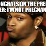 Conceited Reaction | ME: CONGRATS ON THE PRENANCY 
HER: I'M NOT PREGNANT? | image tagged in conceited reaction | made w/ Imgflip meme maker
