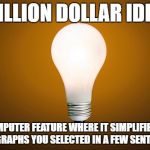 i swear i need this | BILLION DOLLAR IDEA; A COMPUTER FEATURE WHERE IT SIMPLIFIES THE PARAGRAPHS YOU SELECTED IN A FEW SENTENCES. | image tagged in lightbulb,billion dollar idea,million dollar idea michael,million dollar idea | made w/ Imgflip meme maker