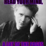 For the Russian Troll Copy Cats on This Site. | WHEN I TRY TO READ YOUR MIND, A LOT OF THE PAGES SEEM TO BE MISSING | image tagged in marie curie,memes | made w/ Imgflip meme maker