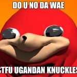 DIE ALREADY!!!!!! | DO U NO DA WAE; STFU UGANDAN KNUCKLES | image tagged in meme,ugandan knuckles | made w/ Imgflip meme maker