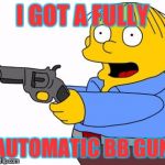 Ralphie got a new toy | I GOT A FULLY; AUTOMATIC BB GUN | image tagged in ralph wiggum,guns,meme,funny,scary,simpsons | made w/ Imgflip meme maker