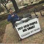 Change my mind | 2017-2018 PEOPLE ARE SMART | image tagged in change my mind | made w/ Imgflip meme maker