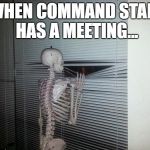 still waiting skeleton | WHEN COMMAND STAFF HAS A MEETING... | image tagged in still waiting skeleton | made w/ Imgflip meme maker