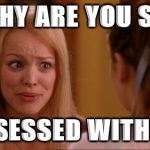 mean girls | WHY ARE YOU SO; OBSESSED WITH ME | image tagged in mean girls | made w/ Imgflip meme maker