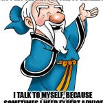 Confucius | AS I GET OLDER, I’VE COME TO REALIZE :; I TALK TO MYSELF, BECAUSE SOMETIMES I NEED EXPERT ADVICE | image tagged in confucius | made w/ Imgflip meme maker