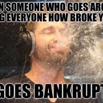 laugh spit | WHEN SOMEONE WHO GOES AROUND TELLING EVERYONE HOW BROKE YOU ARE; GOES BANKRUPT | image tagged in laugh spit | made w/ Imgflip meme maker
