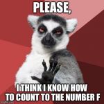 animal | PLEASE, I THINK I KNOW HOW TO COUNT TO THE NUMBER F | image tagged in animal | made w/ Imgflip meme maker