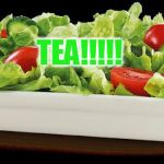 salad because no great story started with alcohol  | TEA!!!!! | image tagged in salad because no great story started with alcohol | made w/ Imgflip meme maker
