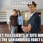 Scumbag Realtor  | SELLS HOUSE; DOESN'T TELL CLIENTS IT SITS DIRECTLY ON THE SAN ANDREAS FAULT LINE | image tagged in scumbag realtor,scumbag | made w/ Imgflip meme maker