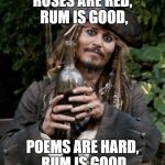 Jack Sparrow | ROSES ARE RED, RUM IS GOOD, POEMS ARE HARD, RUM IS GOOD | image tagged in jack sparrow with rum | made w/ Imgflip meme maker