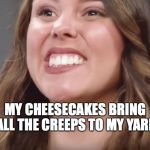 fake smile | MY CHEESECAKES BRING ALL THE CREEPS TO MY YARD | image tagged in fake smile | made w/ Imgflip meme maker