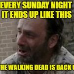 Coral u died | EVERY SUNDAY NIGHT IT ENDS UP LIKE THIS; YES THE WALKING DEAD IS BACK ON TV | image tagged in coral u died | made w/ Imgflip meme maker