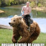 putin shirtless ride bear | RUSSIAN GENERAL OF CAVALRY | image tagged in putin shirtless ride bear | made w/ Imgflip meme maker