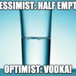 And this is a site for optimists. | PESSIMIST: HALF EMPTY; OPTIMIST: VODKA! | image tagged in glass half full,memes,optimism | made w/ Imgflip meme maker