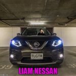  Liam Nessan | LIAM NESSAN | image tagged in nissan-patrol-tailgator | made w/ Imgflip meme maker