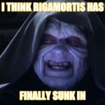 Star wars emporer | I THINK RIGAMORTIS HAS; FINALLY SUNK IN | image tagged in star wars emporer | made w/ Imgflip meme maker