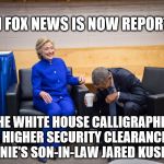 hillary obama laugh | EVEN FOX NEWS IS NOW REPORTING; THE WHITE HOUSE CALLIGRAPHER HAS A HIGHER SECURITY CLEARANCE THAN DONNIE'S SON-IN-LAW JARED KUSHNER | image tagged in hillary obama laugh | made w/ Imgflip meme maker