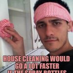 cleaning plantdude | HOUSE CLEANING WOULD GO A LOT FASTER IF THE SPRAY BOTTLES MADE LASER GUN SOUNDS | image tagged in cleaning,funny,funny memes,memes,chores | made w/ Imgflip meme maker