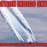 Chemtrails | OPERATION INDIGO SKYFALL! SHUT DOWN THE PINEAL GLAND AND DUMB YOU DOWN TO A SLAVE! | image tagged in chemtrails | made w/ Imgflip meme maker