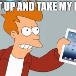 Shut Up And Take My iPad | SHUT UP AND TAKE MY IPAD! | image tagged in shut up and take my ipad | made w/ Imgflip meme maker