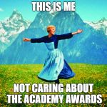 Hills are Alive | THIS IS ME; NOT CARING ABOUT THE ACADEMY AWARDS | image tagged in hills are alive | made w/ Imgflip meme maker