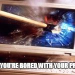 Destroy the science! | WHEN YOU'RE BORED WITH YOUR PROJECT | image tagged in destroy the science | made w/ Imgflip meme maker
