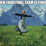 seeing people during final exam - sound of music | WHEN YOUR FINAL EXAM IS FINISED | image tagged in seeing people during final exam - sound of music | made w/ Imgflip meme maker