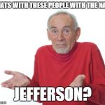 Old guy shrugging | WHATS WITH THESE PEOPLE WITH THE NAME; JEFFERSON? | image tagged in old guy shrugging | made w/ Imgflip meme maker