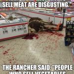 Self-serve beef aile | A VEGAN SAID TO THE BEEF RANCHER, “PEOPLE WHO SELL MEAT ARE DISGUSTING."; THE RANCHER SAID, "PEOPLE WHO SELL VEGETABLES AND FRUITS ARE GROCER." | image tagged in self-serve beef aile | made w/ Imgflip meme maker