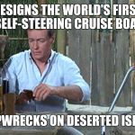 professor gilligans island | DESIGNS THE WORLD'S FIRST SELF-STEERING CRUISE BOAT; SHIPWRECKS ON DESERTED ISLAND | image tagged in professor gilligans island,drsarcasm,the professor | made w/ Imgflip meme maker