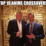 Trump and Farage | TOP 10 ANIME CROSSOVERS | image tagged in trump and farage | made w/ Imgflip meme maker