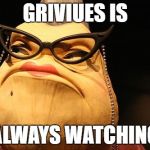 Roz monsters inc | GRIVIUES IS; ALWAYS WATCHING | image tagged in roz monsters inc | made w/ Imgflip meme maker