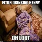 Medea Oh Lort | ELTON DRINKING HENNY | image tagged in medea oh lort | made w/ Imgflip meme maker