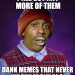 Bad Luck Tyrone | Y'ALL GOT ANY MORE OF THEM; DANK MEMES THAT NEVER HIT THE FRONT PAGE | image tagged in bad luck tyrone | made w/ Imgflip meme maker