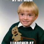 Little Kid | SHE LAUGHED AT MY MOM; I LAUGHED AT HER DEAD BODY | image tagged in little kid | made w/ Imgflip meme maker