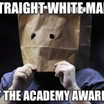 bag over head | STRAIGHT WHITE MALE; AT THE ACADEMY AWARDS | image tagged in bag over head,memes | made w/ Imgflip meme maker