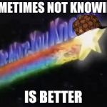 The more you know  | SOMETIMES NOT KNOWING; IS BETTER | image tagged in the more you know,scumbag | made w/ Imgflip meme maker