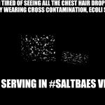 Black Color | IM TIRED OF SEEING ALL THE CHEST HAIR DROPPING ,JEWLERY WEARING CROSS CONTAMINATION, ECOLI SPREADING; MEAT SERVING IN #SALTBAES VIDEOS!! | image tagged in black color | made w/ Imgflip meme maker