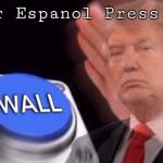 Trump wall button  | For Espanol Press... | image tagged in trump wall button | made w/ Imgflip meme maker
