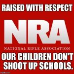 Nra | RAISED WITH RESPECT; OUR CHILDREN DON'T SHOOT UP SCHOOLS. | image tagged in nra | made w/ Imgflip meme maker