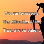 Trust | You can overcome; The difficulties of life. Trust and be patient. | image tagged in trust | made w/ Imgflip meme maker