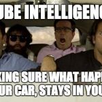 Hangover | CUBE INTELLIGENCE; MAKING SURE WHAT HAPPENS IN YOUR CAR, STAYS IN YOUR CAR | image tagged in hangover | made w/ Imgflip meme maker