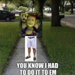 you know i had to do it to em happy mask salesman | YOU KNOW I HAD TO DO IT TO EM | image tagged in you know i had to do it to em happy mask salesman | made w/ Imgflip meme maker
