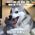 pun dog | I DON'T LIKE THE KOOL-AID MAN. HE IS JUST SO... FULL OF HIMSELF | image tagged in pun dog | made w/ Imgflip meme maker