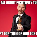 Jimmy Kimmel Oscars | WE’RE ALL ABOUT POSITIVITY TONIGHT; EXCEPT FOR THE GOP AND FOX NEWS | image tagged in jimmy kimmel oscars | made w/ Imgflip meme maker