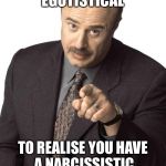 Dr Phil Pointing | YOU ARE TOO EGOTISTICAL; TO REALISE YOU HAVE A NARCISSISTIC PERSONALITY DISORDER | image tagged in dr phil pointing | made w/ Imgflip meme maker