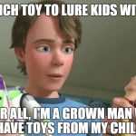 Toy Story Andy | WHICH TOY TO LURE KIDS WITH? AFTER ALL, I'M A GROWN MAN WHO STILL HAVE TOYS FROM MY CHILDHOOD | image tagged in toy story andy | made w/ Imgflip meme maker