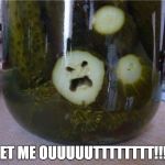 Caught In A Pickle | LET ME OUUUUUTTTTTTTT!!!! | image tagged in angry pickle,memes,trapped,souls,funny food | made w/ Imgflip meme maker