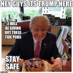 Tide Pod Trump | HEY GUYS ITS TRUMP HERE; I WILL BE GIVING OUT THESE TIDE PODS; STAY SAFE | image tagged in tide pod trump | made w/ Imgflip meme maker